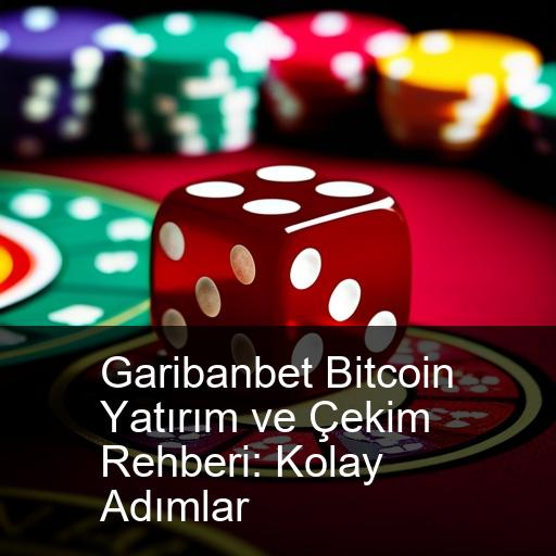 Garibanbet Bitcoin Yatırım ve Çekim Rehberi: Kolay Adımlar